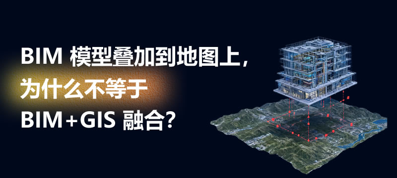 BIM 模型叠加到地图上，为什么不等于 BIM+GIS 融合？